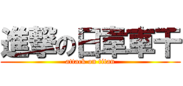 進撃の日韋車干 (attack on titan)