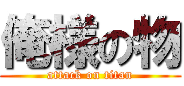 俺様の物 (attack on titan)