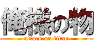 俺様の物 (attack on titan)