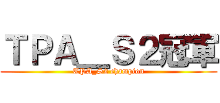 ＴＰＡ＿Ｓ２冠軍 (TPA_S2 champion)