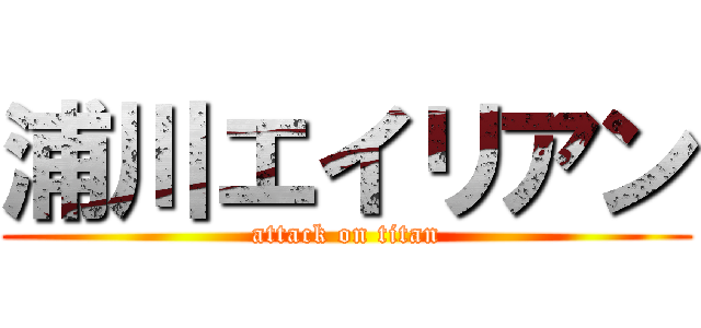 浦川エイリアン (attack on titan)
