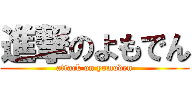 進撃のよもでん (attack on yomoden)