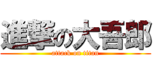 進撃の大吾郎 (attack on titan)