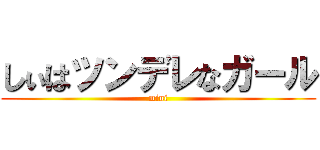 しぃはツンデレなガール (mini)