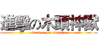 進擊の木頭神獸 (ti amer per sempre)