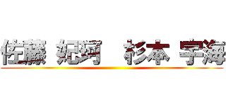 佐藤 妃珂  杉本 宇海 ()