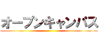 オープンキャンパス ()