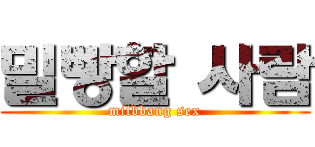 밀빵할 사람 (milbbang sex)