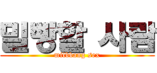 밀빵할 사람 (milbbang sex)