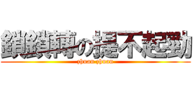 鎖鎖轉の提不起勁 (zhuan zhuan)