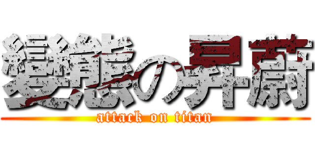 變態の昇蔚 (attack on titan)