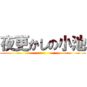 夜更かしの小池 ()