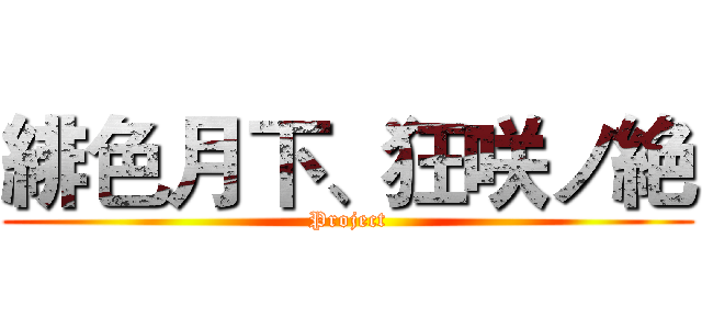 緋色月下、狂咲ノ絶 (Project)
