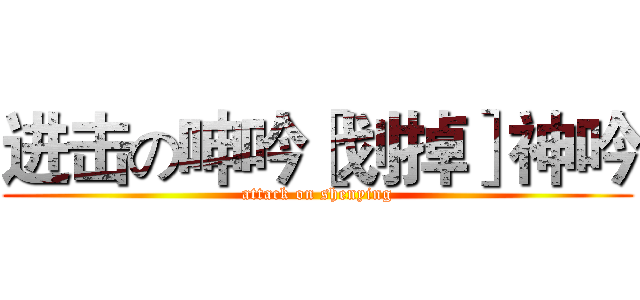 进击の呻吟［划掉］神吟 (attack on shenying)