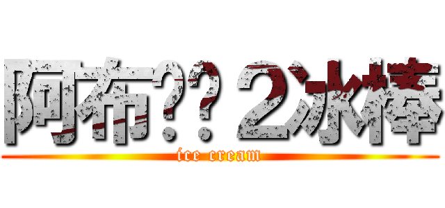 阿布Ϛۣ２冰棒 (ice cream)