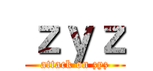 ｚｙｚ (attack on zyz)