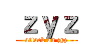 ｚｙｚ (attack on zyz)