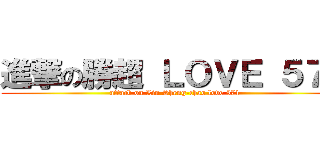 進撃の勝超 ＬＯＶＥ ５７１ (attack on Lin Sheng-chao love 571)