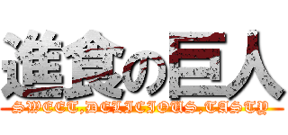 進食の巨人 (SWEET,DELICIOUS,TASTY)