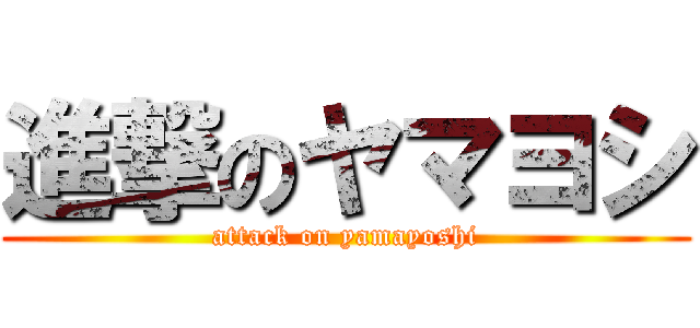 進撃のヤマヨシ (attack on yamayoshi)