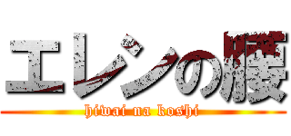 エレンの腰 (hiwai na koshi)