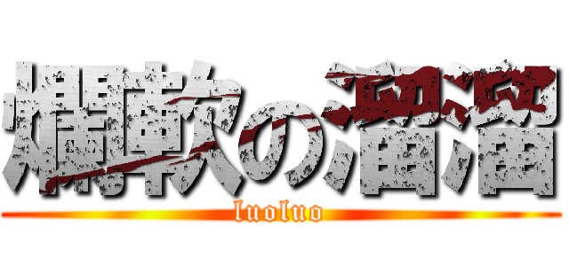 爛軟の溜溜 (luoluo)
