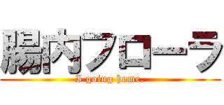 腸内フローラ (I going home.)