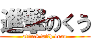 進撃のくう (attack with bean)