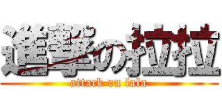進撃の拉拉 (attack on lala)