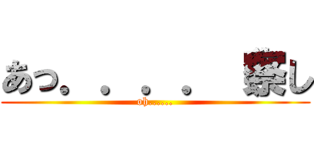 あっ．．．．（察し (oh......)