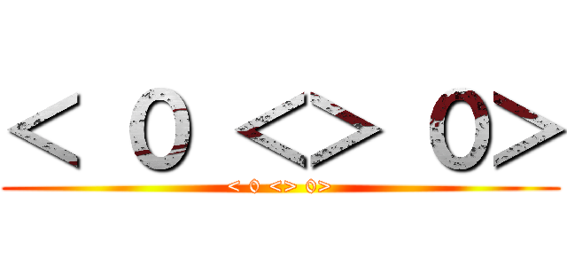 ＜ ０ ＜＞ ０＞ (< 0 <> 0>)