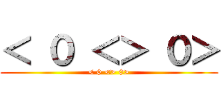 ＜ ０ ＜＞ ０＞ (< 0 <> 0>)