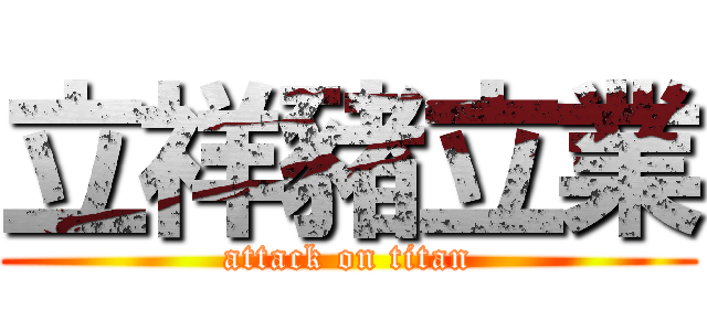立祥豬立業 (attack on titan)