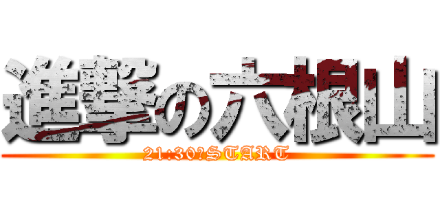 進撃の六根山 (21:30〜START)