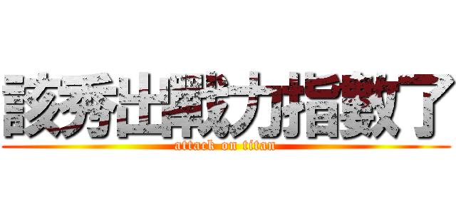 該秀出戰力指數了 (attack on titan)