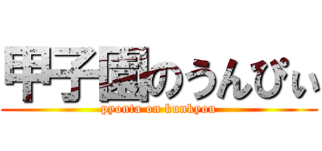 甲子園のうんぴぃ (pyonta on kunkyou)