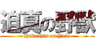 迫真の野獣 (Hakushin on Yaju)