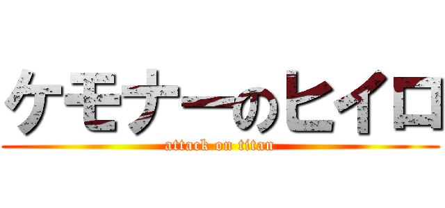 ケモナーのヒイロ (attack on titan)
