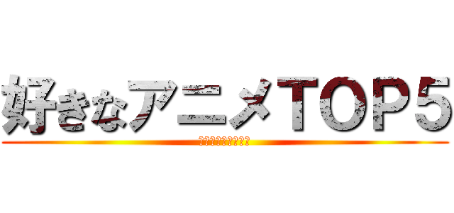 好きなアニメＴＯＰ５ (進撃は見てないです)