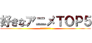 好きなアニメＴＯＰ５ (進撃は見てないです)