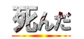 死んだ ()