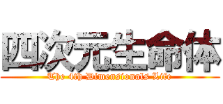四次元生命体 (The 4th Dimensionals Life)