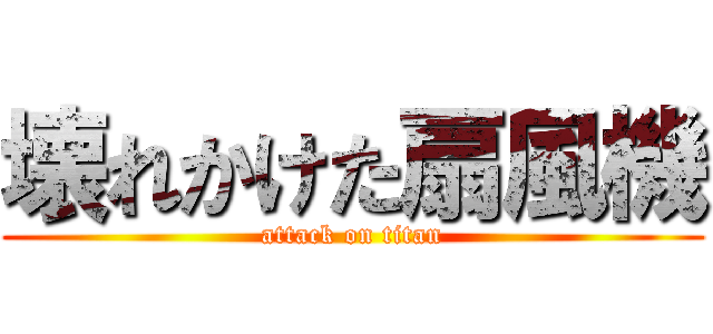 壊れかけた扇風機 (attack on titan)