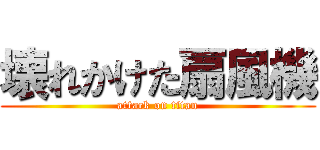 壊れかけた扇風機 (attack on titan)