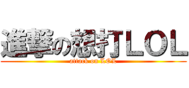 進撃の想打ＬＯＬ (attack on LOL)