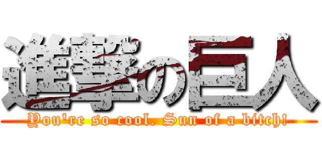 進撃の巨人 (You\'re so cool. Sun of a bitch!)