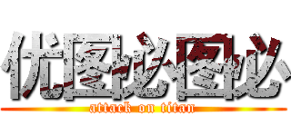 优图必图必 (attack on titan)