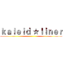 ｋａｌｅｉｄ ★ｌｉｎｅｒ ()