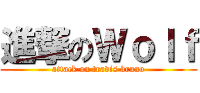 進撃のＷｏｌｆ (attack on travis bruno)