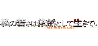 私の若さは依然として生きている！！ (My youth is still alive!!)